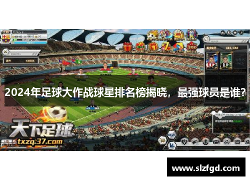 2024年足球大作战球星排名榜揭晓，最强球员是谁？
