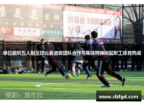 单位组织五人制足球比赛激发团队合作与集体精神掀起职工体育热潮