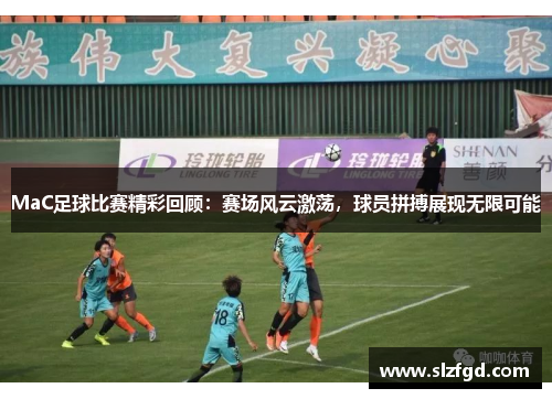 MaC足球比赛精彩回顾：赛场风云激荡，球员拼搏展现无限可能