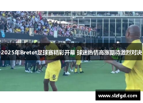 2025年Bretot足球赛精彩开幕 球迷热情高涨期待激烈对决