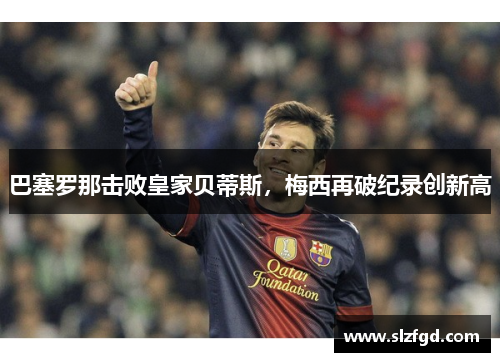 巴塞罗那击败皇家贝蒂斯，梅西再破纪录创新高